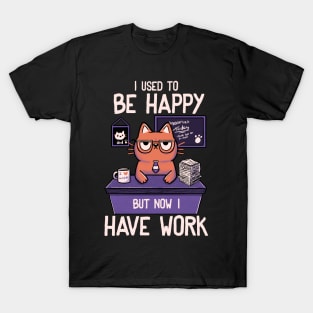 I Used to Be Happy But Now I Work by Tobe Fonseca T-Shirt